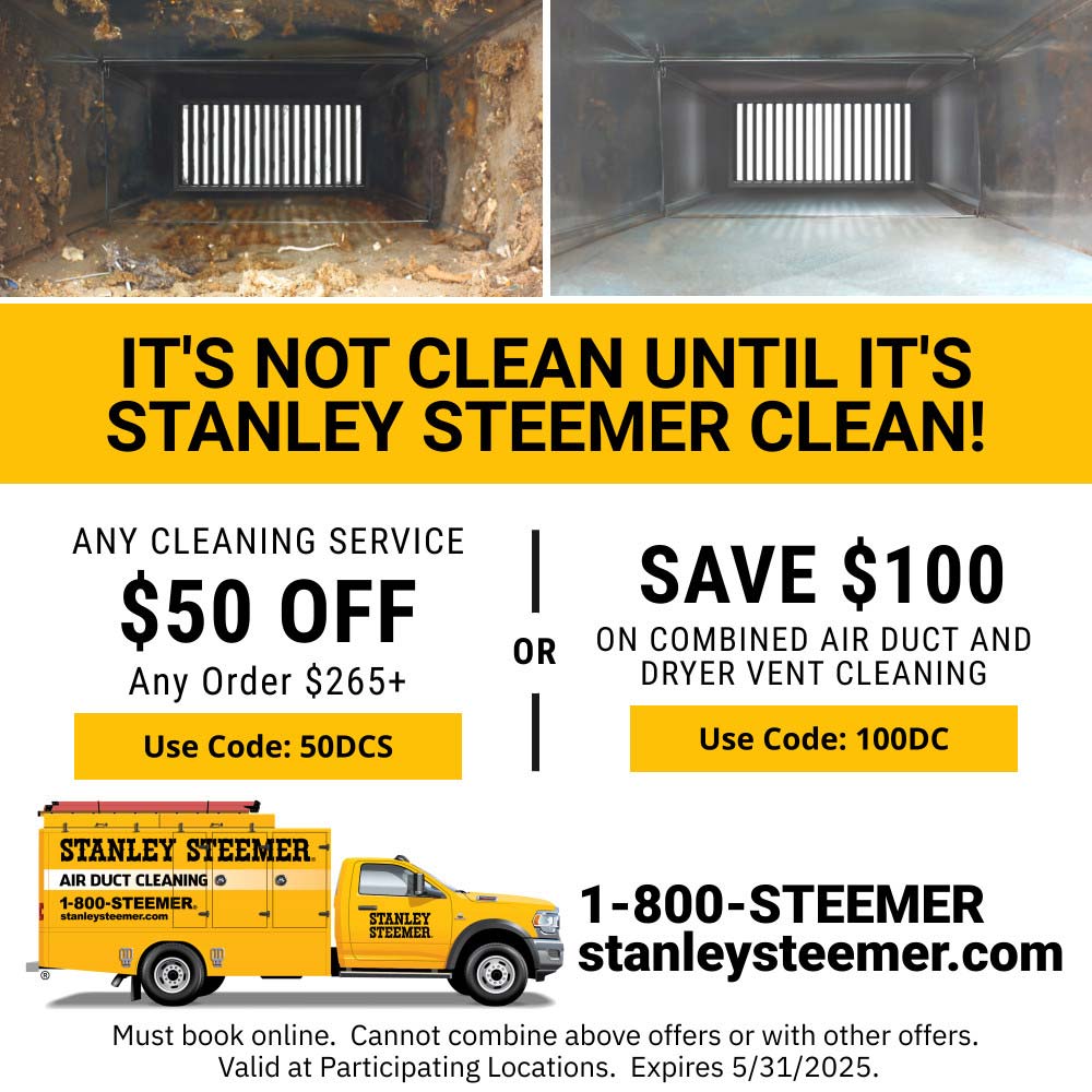 Stanley Steemer - IT'S NOT CLEAN UNTIL IT'S STANLEY STEEMER CLEAN!<br>ANY CLEANING SERVICE
$50 OFF
Any Order $265t
Use Code: 50DCS<br>SAVE $100 ON COMBINED AIR DUCT AND
DRYER VENT CLEANING
Use Code: 100DC<br>1-800-STEEMER
stanleysteemer.com<br>Must book online. Cannot combine above offers or with other offers.
Valid at Participating Locations. Expires 5/31/2025.